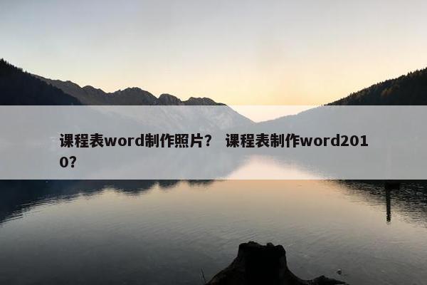 课程表word制作照片？ 课程表制作word2010？