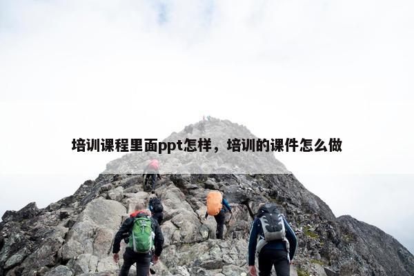 培训课程里面ppt怎样，培训的课件怎么做