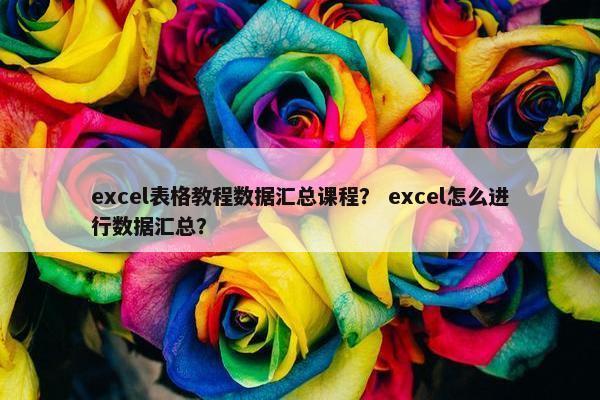 excel表格教程数据汇总课程？ excel怎么进行数据汇总？