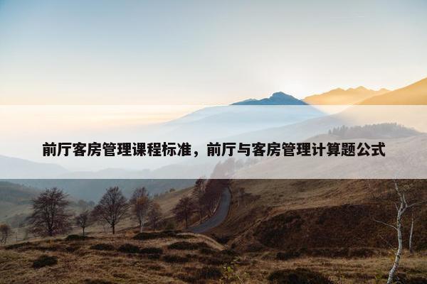 前厅客房管理课程标准，前厅与客房管理计算题公式