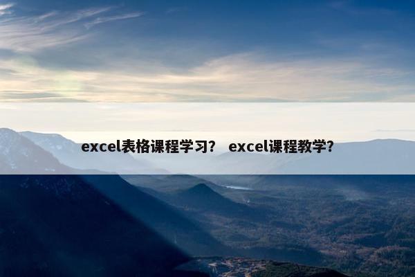 excel表格课程学习？ excel课程教学？