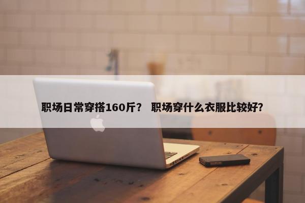 职场日常穿搭160斤？ 职场穿什么衣服比较好？