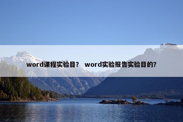word课程实验目？ word实验报告实验目的？