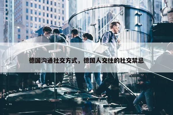 德国沟通社交方式，德国人交往的社交禁忌