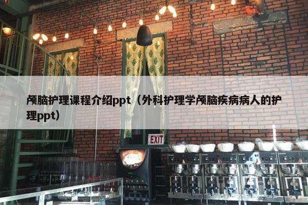 颅脑护理课程介绍ppt（外科护理学颅脑疾病病人的护理ppt）
