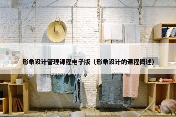 形象设计管理课程电子版（形象设计的课程概述）