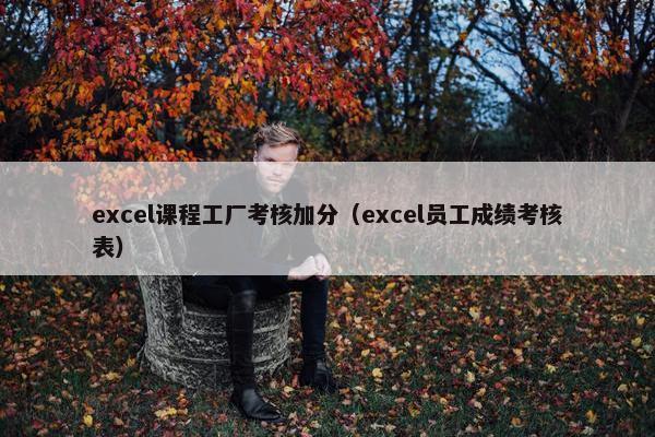 excel课程工厂考核加分（excel员工成绩考核表）