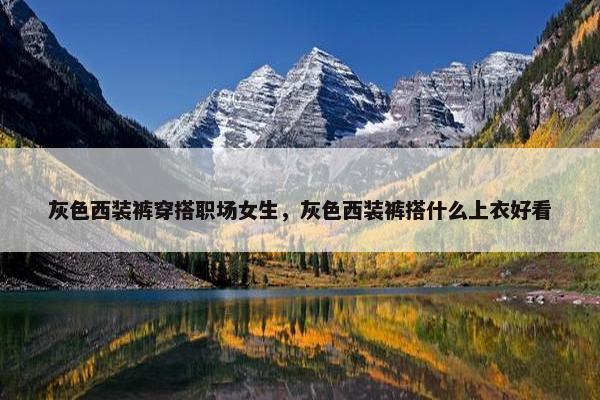 灰色西装裤穿搭职场女生，灰色西装裤搭什么上衣好看