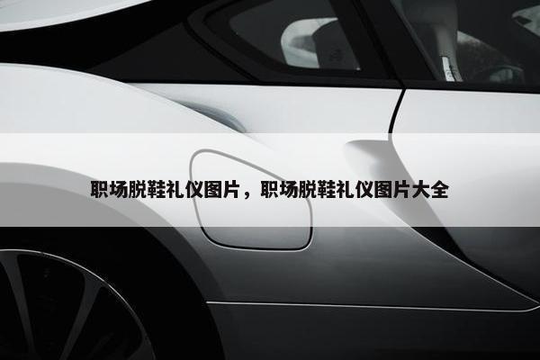 职场脱鞋礼仪图片，职场脱鞋礼仪图片大全
