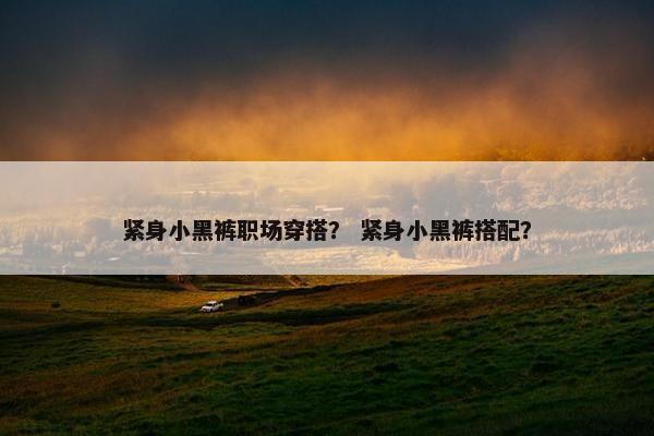 紧身小黑裤职场穿搭？ 紧身小黑裤搭配？