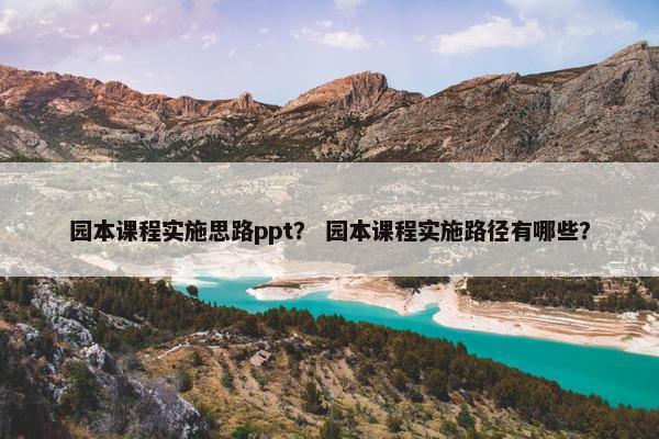 园本课程实施思路ppt？ 园本课程实施路径有哪些？