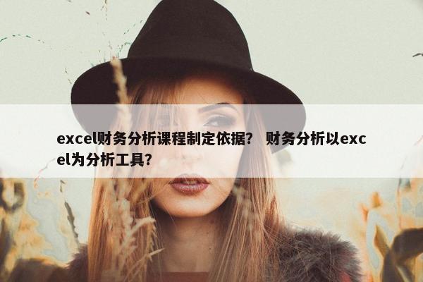 excel财务分析课程制定依据？ 财务分析以excel为分析工具？