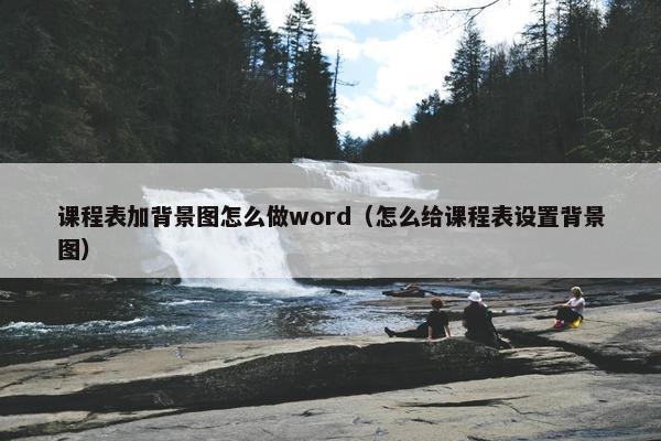 课程表加背景图怎么做word（怎么给课程表设置背景图）