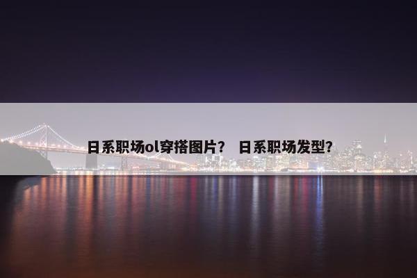 日系职场ol穿搭图片？ 日系职场发型？