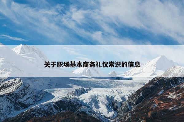 关于职场基本商务礼仪常识的信息