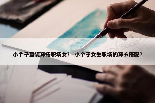 小个子夏装穿搭职场女？ 小个子女生职场的穿衣搭配？