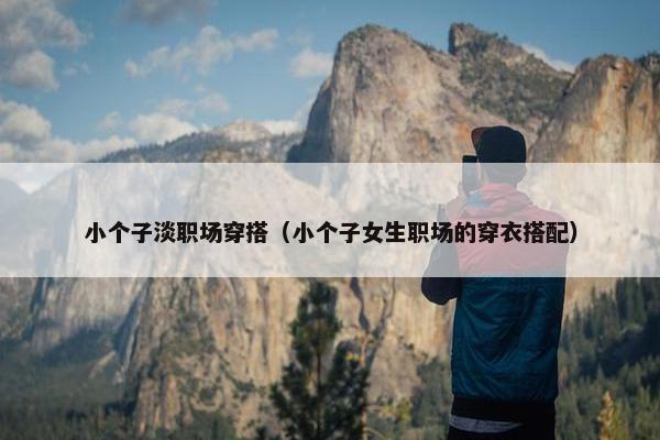 小个子淡职场穿搭（小个子女生职场的穿衣搭配）