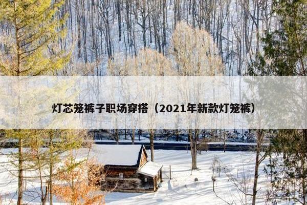 灯芯笼裤子职场穿搭（2021年新款灯笼裤）