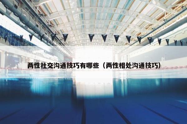 两性社交沟通技巧有哪些（两性相处沟通技巧）