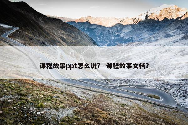 课程故事ppt怎么说？ 课程故事文档？