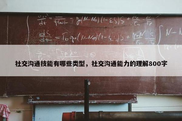 社交沟通技能有哪些类型，社交沟通能力的理解800字