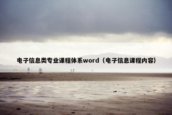 电子信息类专业课程体系word（电子信息课程内容）