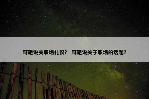 奇葩说关职场礼仪？ 奇葩说关于职场的话题？