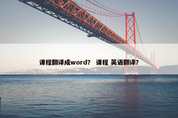 课程翻译成word？ 课程 英语翻译？