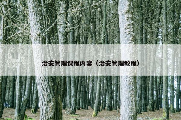 治安管理课程内容（治安管理教程）