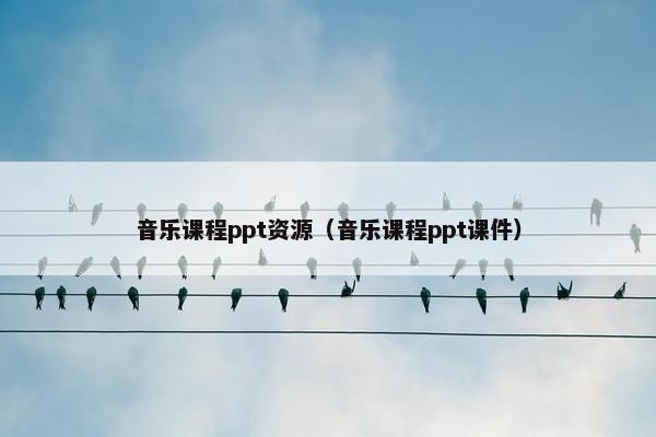 音乐课程ppt资源（音乐课程ppt课件）