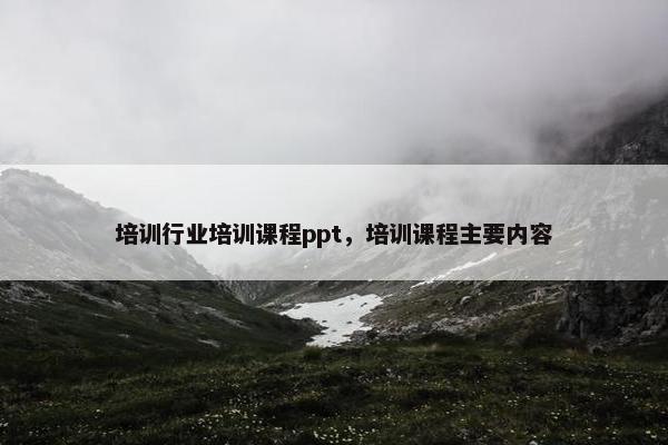 培训行业培训课程ppt，培训课程主要内容