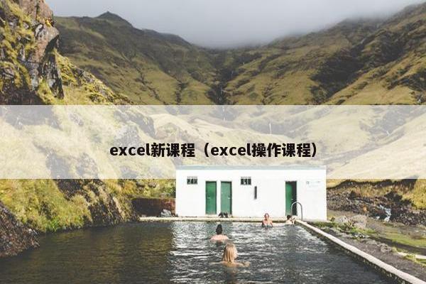 excel新课程（excel操作课程）