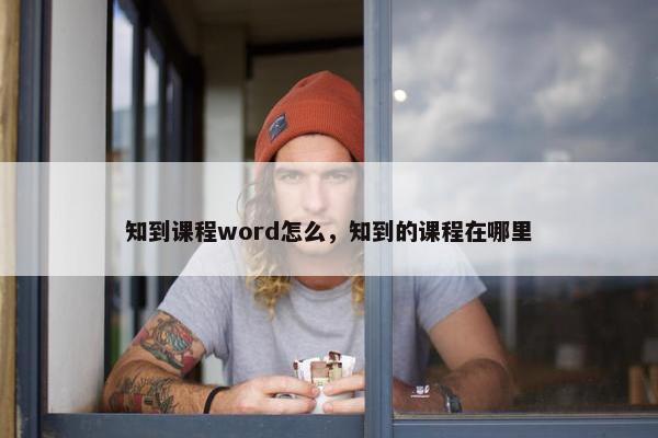 知到课程word怎么，知到的课程在哪里