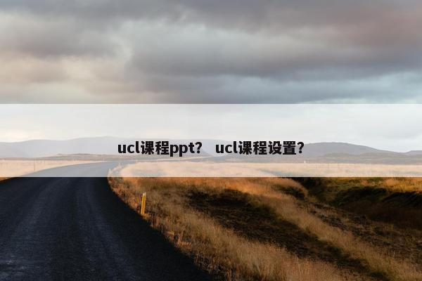 ucl课程ppt？ ucl课程设置？