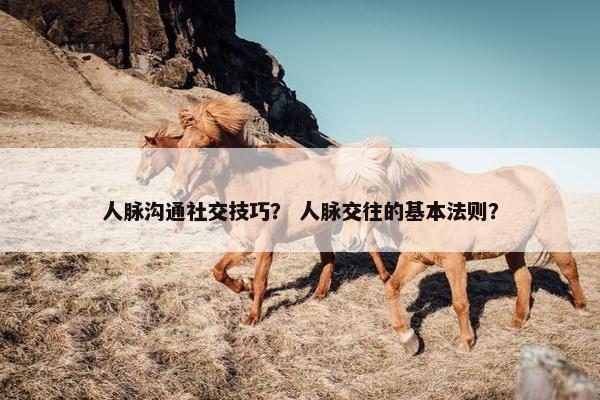 人脉沟通社交技巧？ 人脉交往的基本法则？
