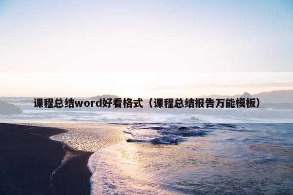 课程总结word好看格式（课程总结报告万能模板）
