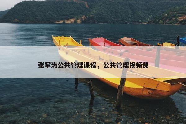 张军涛公共管理课程，公共管理视频课
