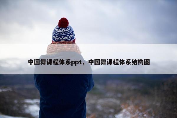中国舞课程体系ppt，中国舞课程体系结构图