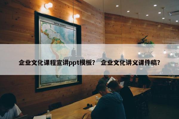 企业文化课程宣讲ppt模板？ 企业文化讲义课件稿？