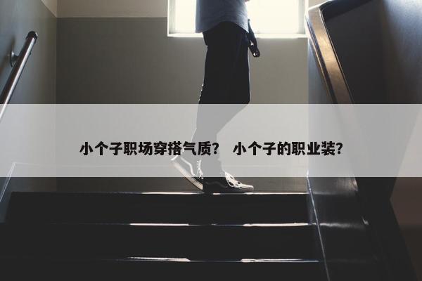 小个子职场穿搭气质？ 小个子的职业装？