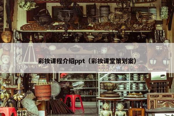 彩妆课程介绍ppt（彩妆课堂策划案）