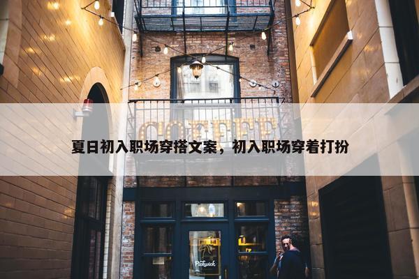 夏日初入职场穿搭文案，初入职场穿着打扮