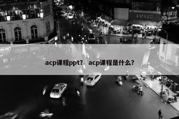 acp课程ppt？ acp课程是什么？