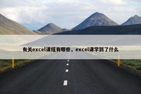 有关excel课程有哪些，excel课学到了什么