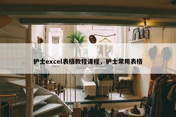 护士excel表格教程课程，护士常用表格