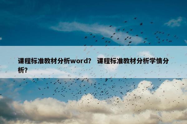 课程标准教材分析word？ 课程标准教材分析学情分析？
