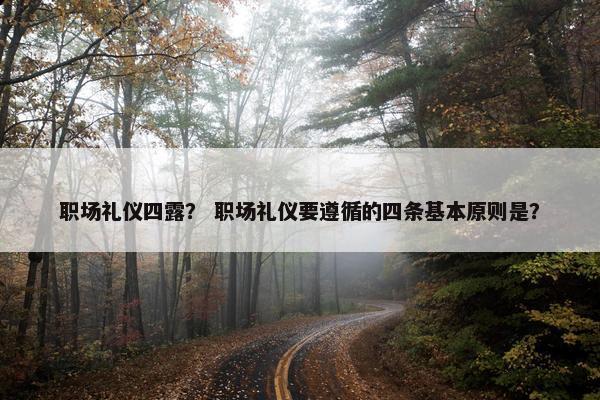 职场礼仪四露？ 职场礼仪要遵循的四条基本原则是？