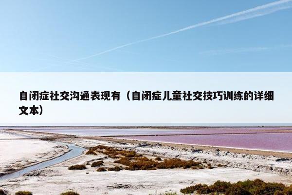 自闭症社交沟通表现有（自闭症儿童社交技巧训练的详细文本）