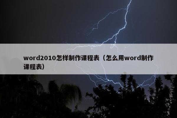 word2010怎样制作课程表（怎么用word制作课程表）