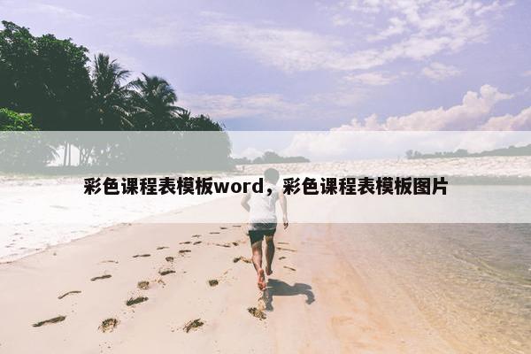 彩色课程表模板word，彩色课程表模板图片